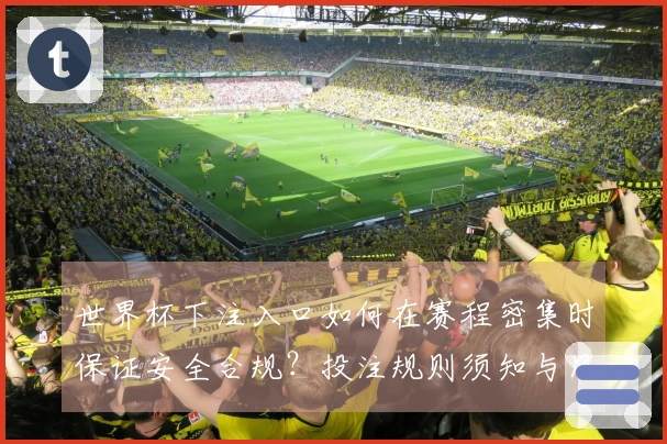 世界杯下注入口如何在赛程密集时保证安全合规？投注规则须知与风险防范