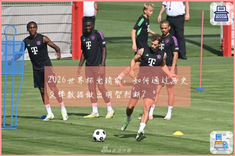 2026世界杯竞猜前，如何通过历史交锋数据做出明智判断？